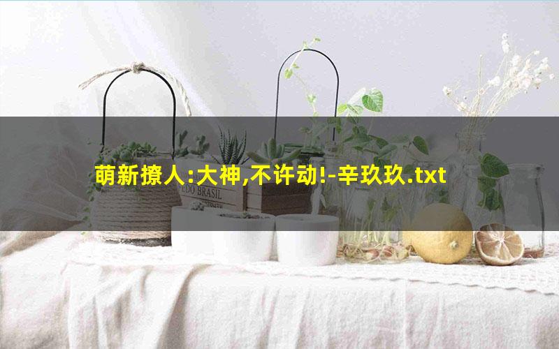 萌新撩人:大神,不许动!-辛玖玖.txt