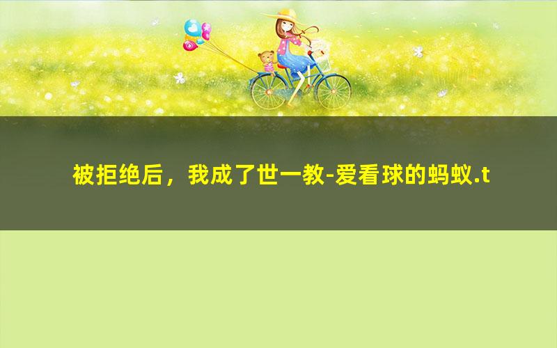 被拒绝后，我成了世一教-爱看球的蚂蚁.txt