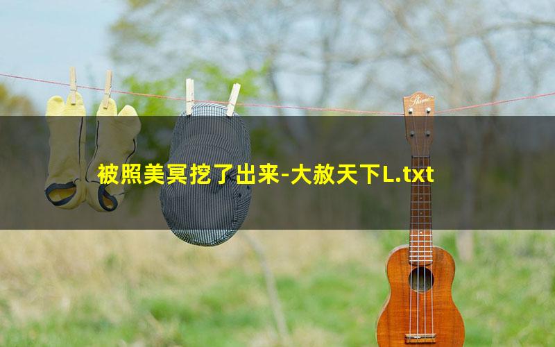 被照美冥挖了出来-大赦天下L.txt