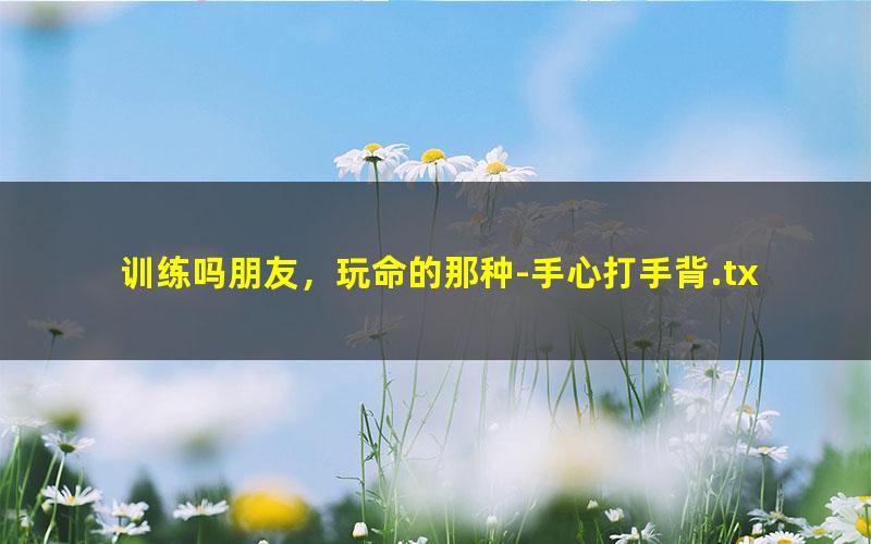 训练吗朋友，玩命的那种-手心打手背.txt