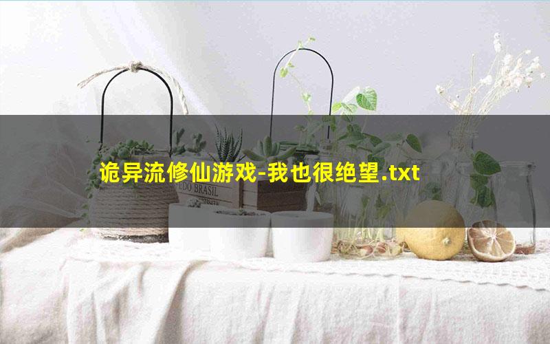 诡异流修仙游戏-我也很绝望.txt txt/pdf/azw3/mobi电子版百度夸克网盘下载