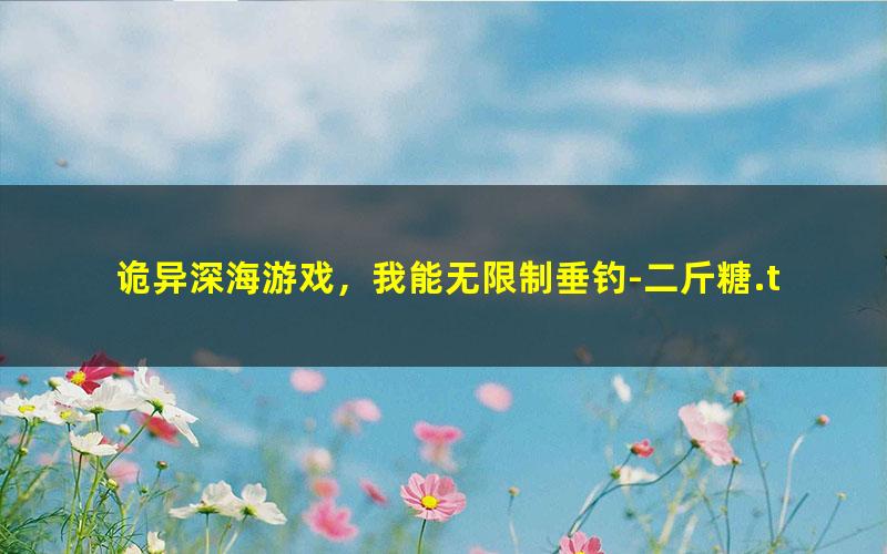 诡异深海游戏，我能无限制垂钓-二斤糖.txt txt/pdf/azw3/mobi电子版百度夸克网盘下载