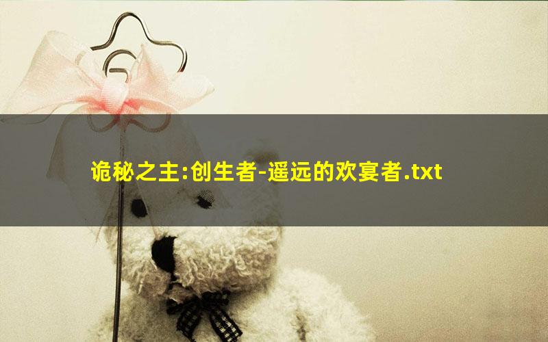 诡秘之主:创生者-遥远的欢宴者.txt