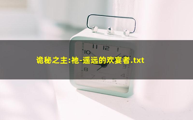 诡秘之主:祂-遥远的欢宴者.txt