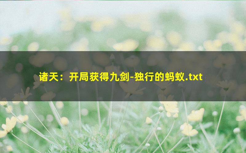 诸天：开局获得九剑-独行的蚂蚁.txt