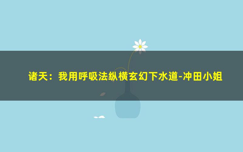 诸天：我用呼吸法纵横玄幻下水道-冲田小姐的大胜利.txt