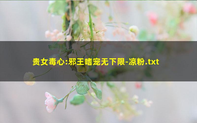 贵女毒心:邪王嗜宠无下限-凉粉.txt