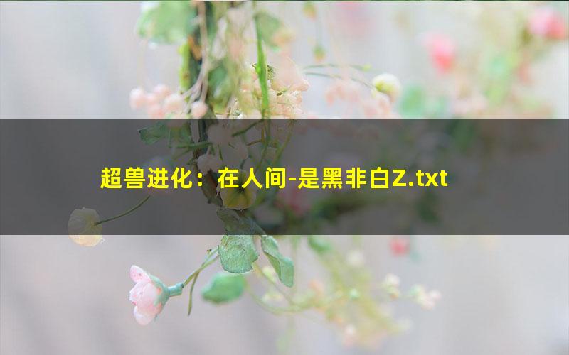 超兽进化：在人间-是黑非白Z.txt