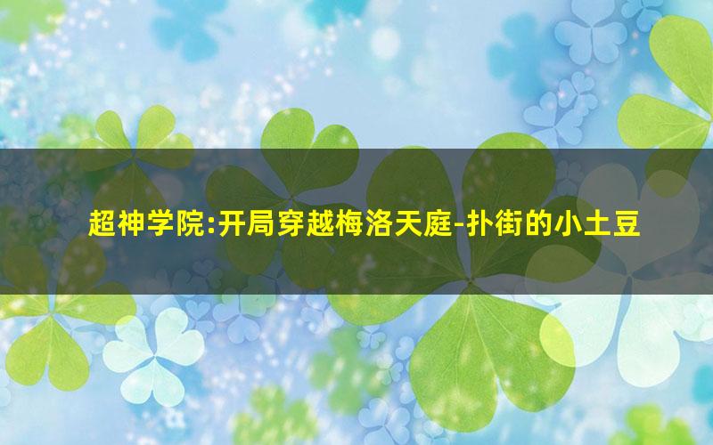 超神学院:开局穿越梅洛天庭-扑街的小土豆.txt