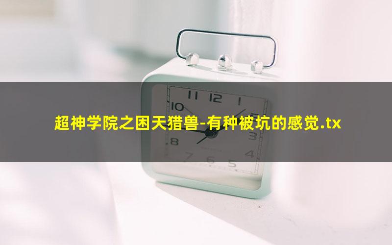 超神学院之困天猎兽-有种被坑的感觉.txt