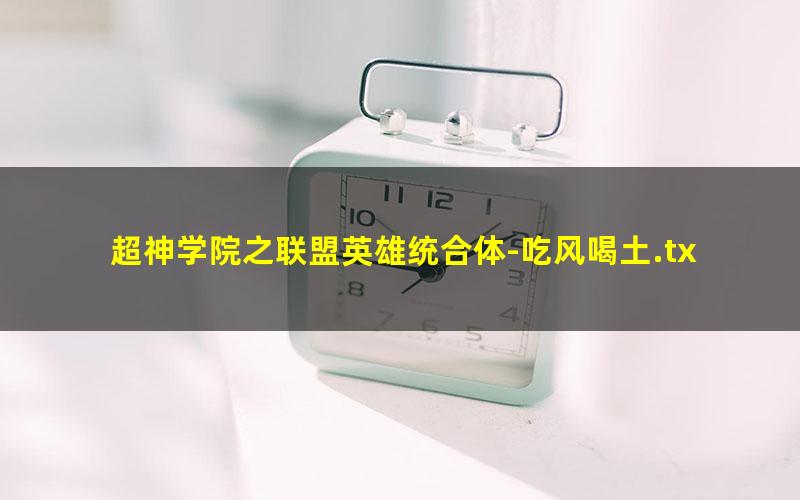 超神学院之联盟英雄统合体-吃风喝土.txt