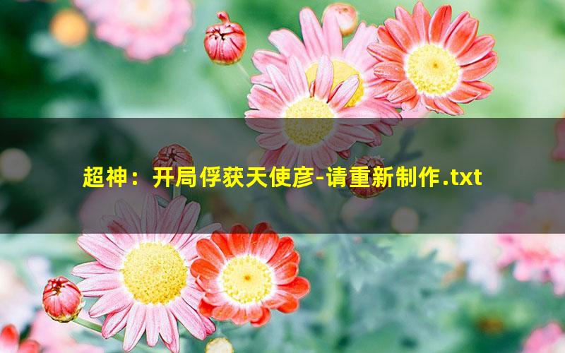 超神：开局俘获天使彦-请重新制作.txt txt/pdf/azw3/mobi电子版百度夸克网盘下载