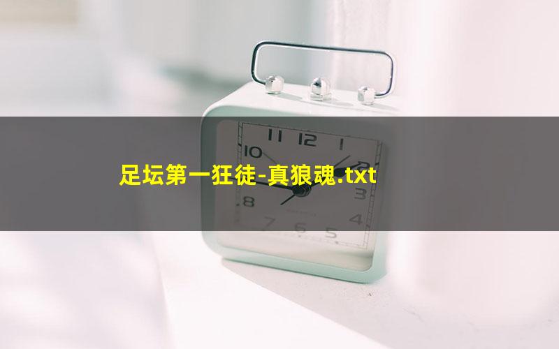 足坛第一狂徒-真狼魂.txt