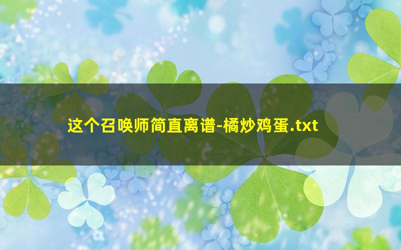 这个召唤师简直离谱-橘炒鸡蛋.txt
