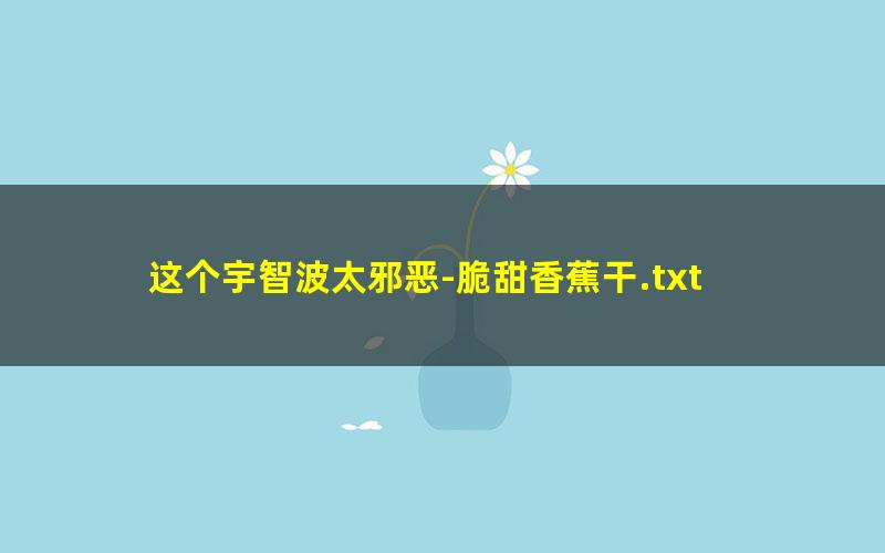 这个宇智波太邪恶-脆甜香蕉干.txt