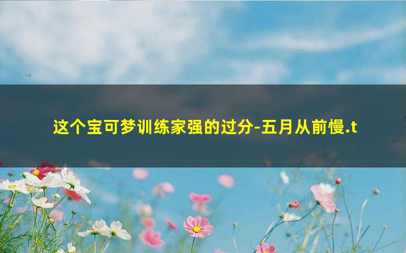 这个宝可梦训练家强的过分-五月从前慢.txt txt/pdf/azw3/mobi电子版百度夸克网盘下载