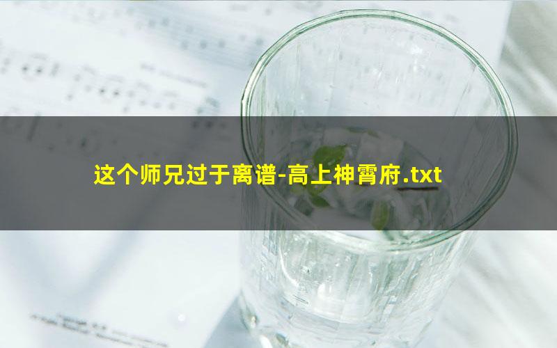 这个师兄过于离谱-高上神霄府.txt txt/pdf/azw3/mobi电子版百度夸克网盘下载