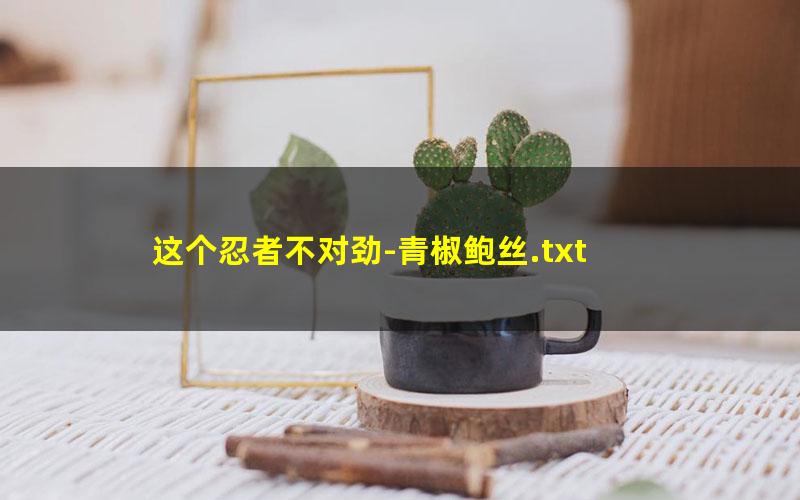 这个忍者不对劲-青椒鲍丝.txt txt/pdf/azw3/mobi电子版百度夸克网盘下载