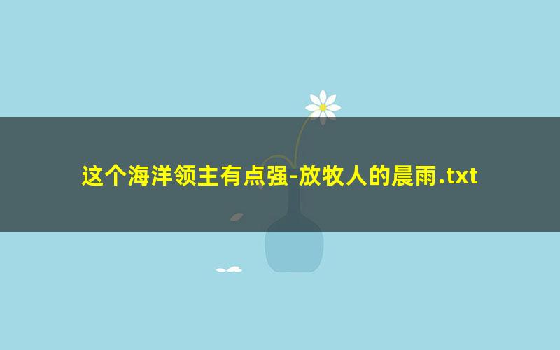 这个海洋领主有点强-放牧人的晨雨.txt txt/pdf/azw3/mobi电子版百度夸克网盘下载