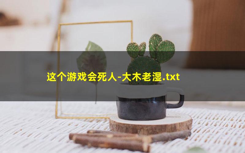 这个游戏会死人-大木老湿.txt