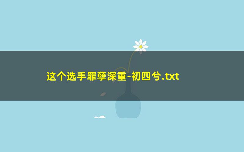这个选手罪孽深重-初四兮.txt