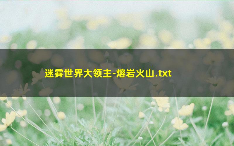 迷雾世界大领主-熔岩火山.txt
