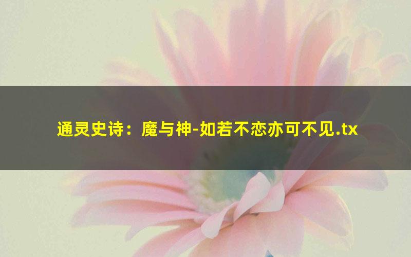 通灵史诗：魔与神-如若不恋亦可不见.txt