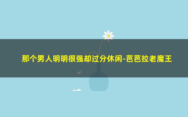 那个男人明明很强却过分休闲-芭芭拉老魔王.txt