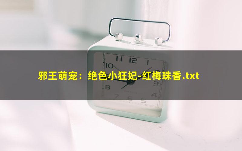 邪王萌宠：绝色小狂妃-红梅珠香.txt