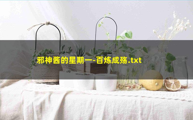 邪神酱的星期一-百炼成殇.txt