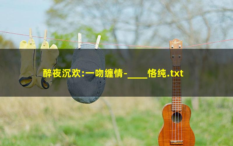 醉夜沉欢:一吻缠情-____恪纯.txt