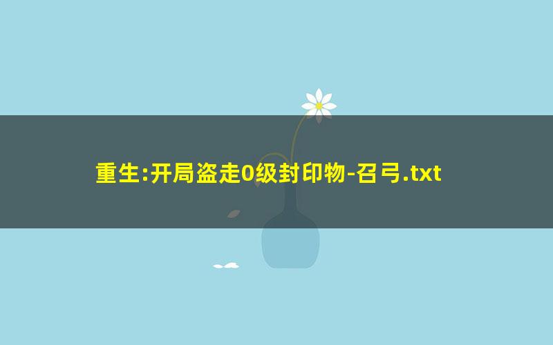 重生:开局盗走0级封印物-召弓.txt