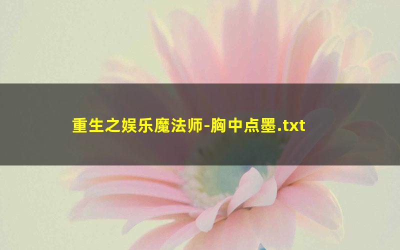 重生之娱乐魔法师-胸中点墨.txt txt/pdf/azw3/mobi电子版百度夸克网盘下载