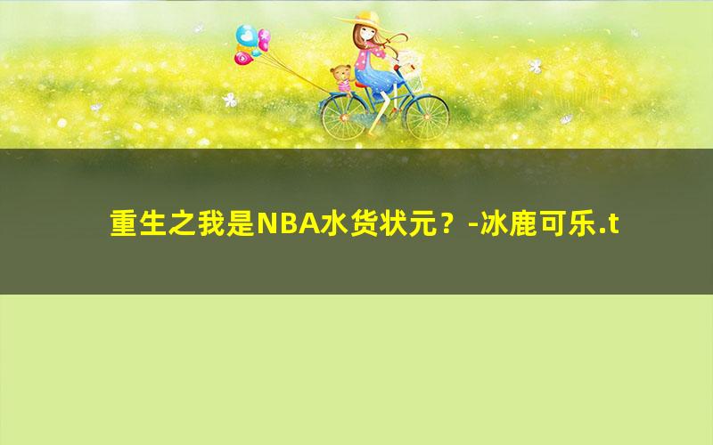 重生之我是NBA水货状元？-冰鹿可乐.txt
