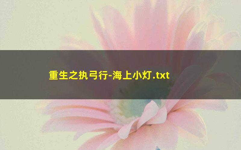 重生之执弓行-海上小灯.txt