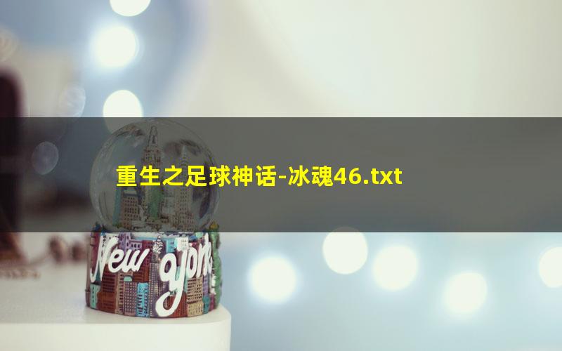 重生之足球神话-冰魂46.txt