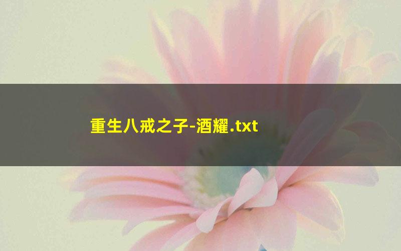 重生八戒之子-酒耀.txt