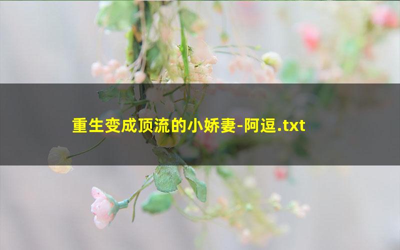 重生变成顶流的小娇妻-阿逗.txt