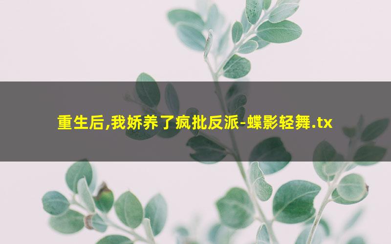 重生后,我娇养了疯批反派-蝶影轻舞.txt