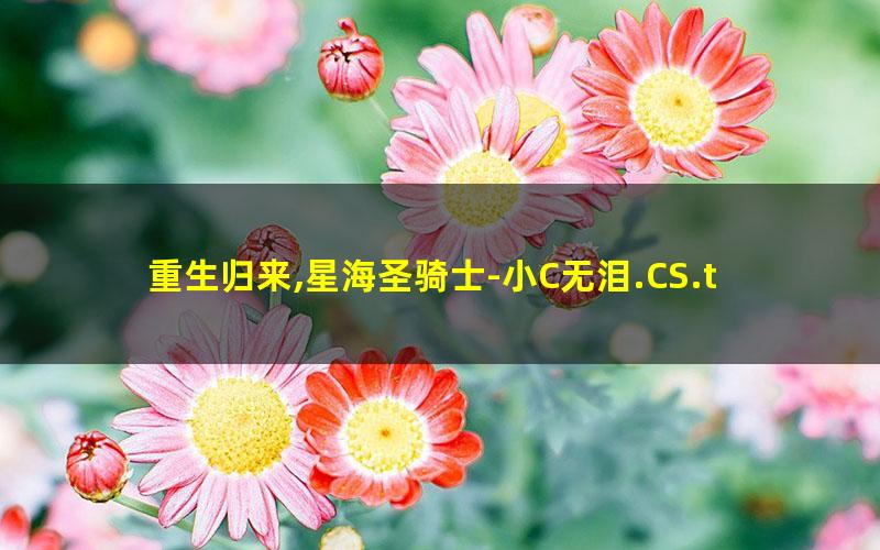 重生归来,星海圣骑士-小C无泪.CS.txt