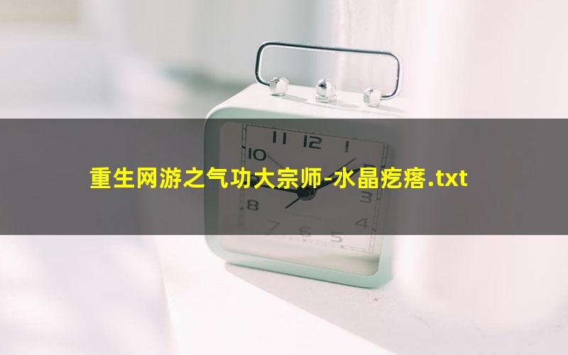 重生网游之气功大宗师-水晶疙瘩.txt