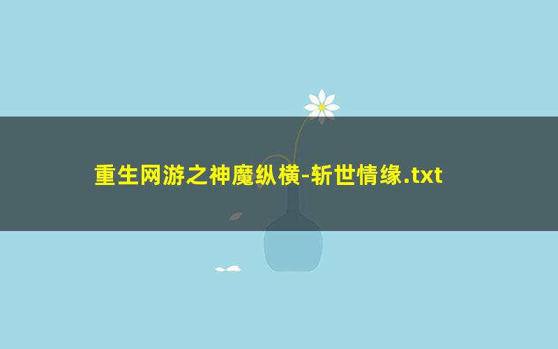 重生网游之神魔纵横-斩世情缘.txt