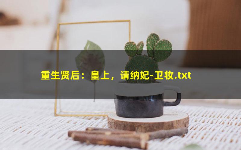 重生贤后：皇上，请纳妃-卫妆.txt