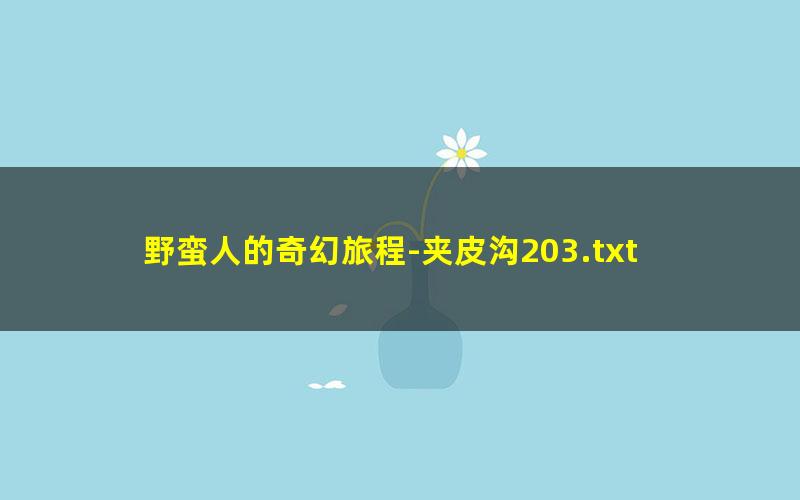 野蛮人的奇幻旅程-夹皮沟203.txt