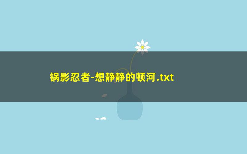 锅影忍者-想静静的顿河.txt