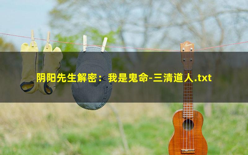 阴阳先生解密：我是鬼命-三清道人.txt