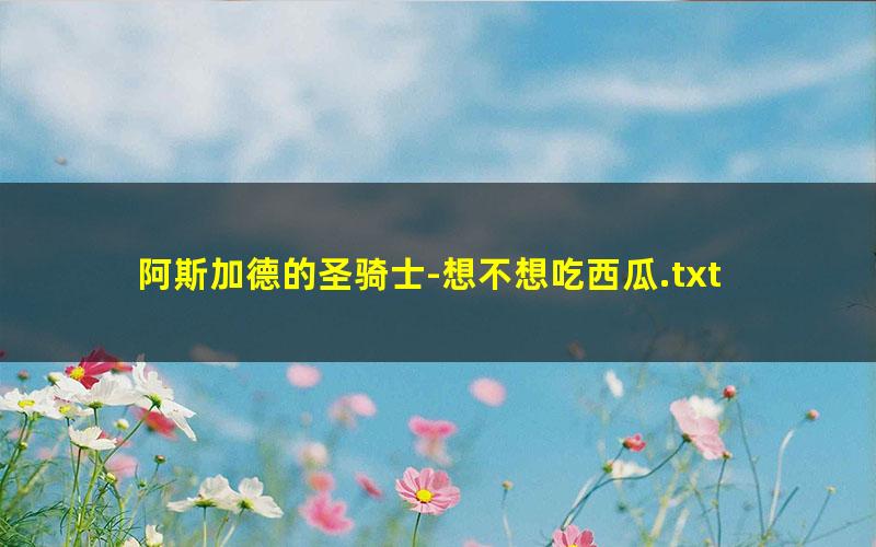 阿斯加德的圣骑士-想不想吃西瓜.txt txt/pdf/azw3/mobi电子版百度夸克网盘下载