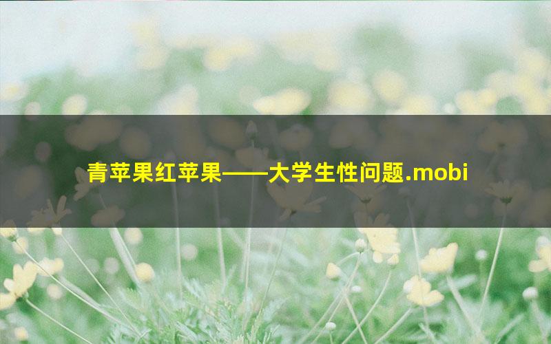 青苹果红苹果——大学生性问题.mobi