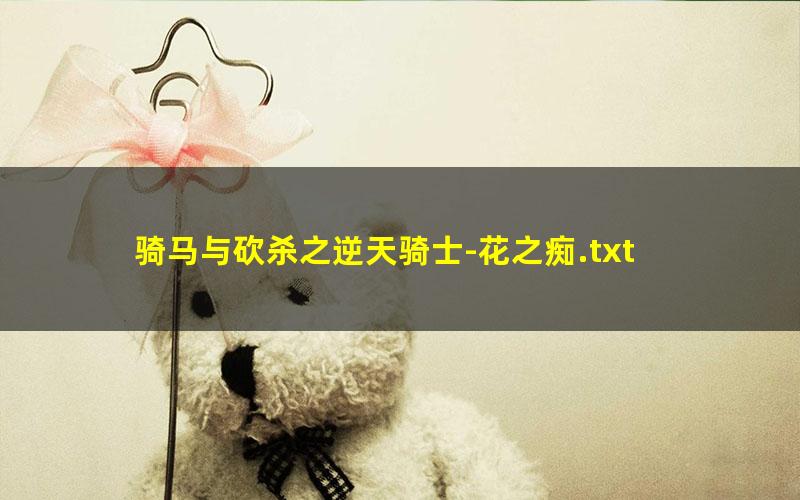 骑马与砍杀之逆天骑士-花之痴.txt