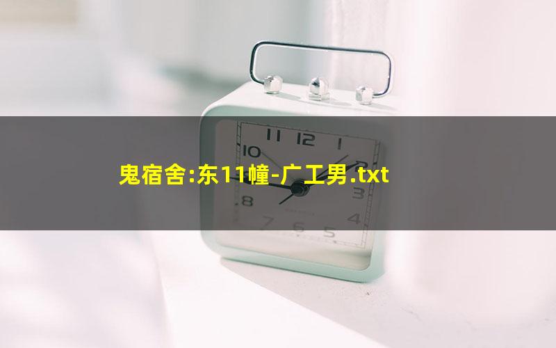 鬼宿舍:东11幢-广工男.txt